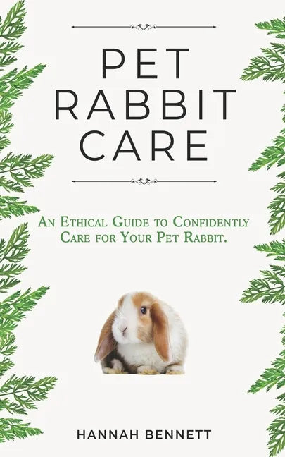 Pet Rabbit Care: An Ethical Guide to Confidently Care for Your Pet Rabbit - Paperback