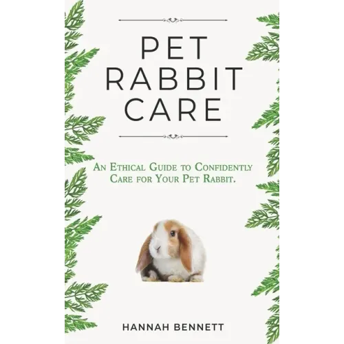 Pet Rabbit Care: An Ethical Guide to Confidently Care for Your Pet Rabbit