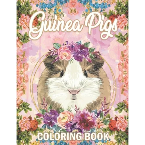 Guinea Pig Coloring Book: A Cute Adult Coloring Book with Beautiful and Relaxing Guinea Pig Designs, Mandalas, Flowers, Patterns And So Much More. for - Paperback